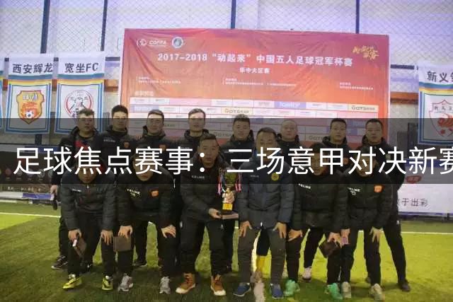 足球焦点赛事：三场意甲对决新赛季首亮相